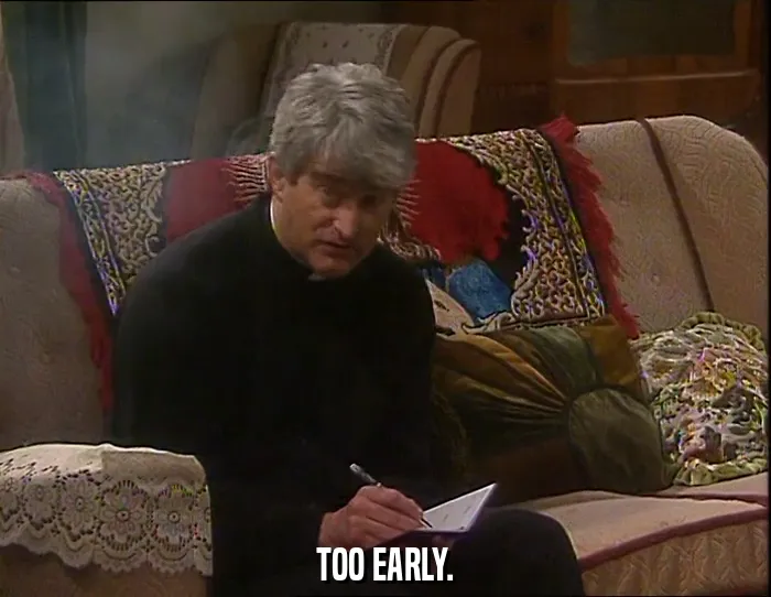 TOO EARLY.