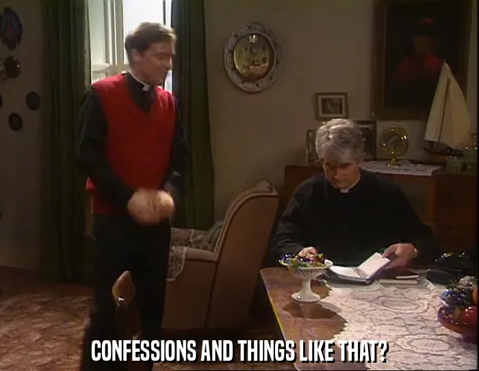 CONFESSIONS AND THINGS LIKE THAT?