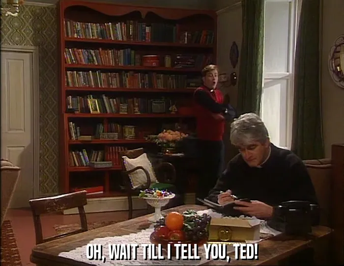 OH, WAIT TILL I TELL YOU, TED!