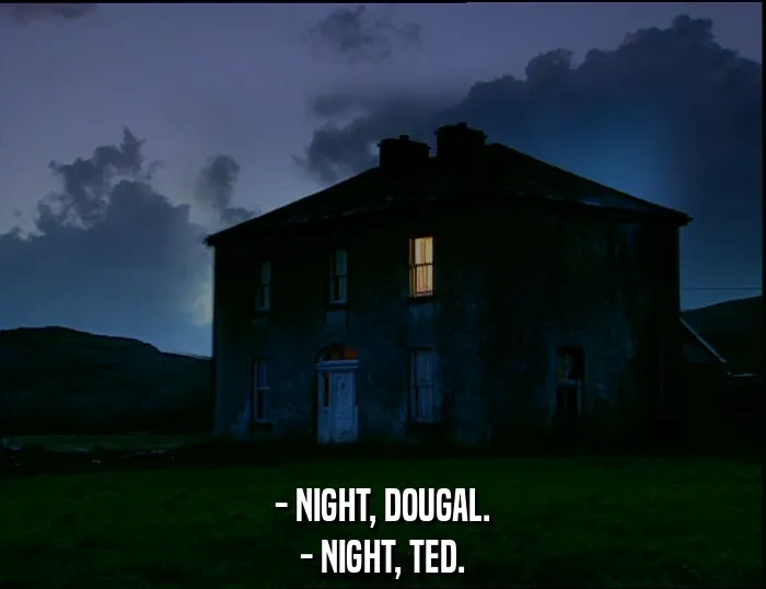 - NIGHT, DOUGAL.
- NIGHT, TED.