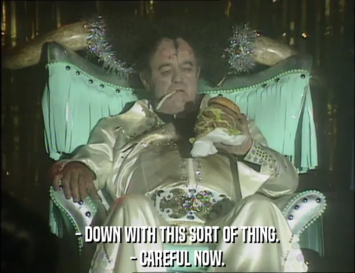 - DOWN WITH THIS SORT OF THING.
- CAREFUL NOW.