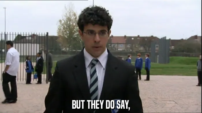 BUT THEY DO SAY,