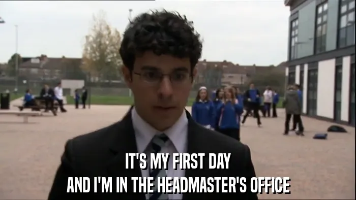 IT'S MY FIRST DAY
AND I'M IN THE HEADMASTER'S OFFICE
