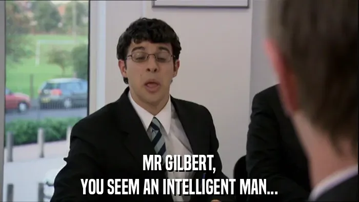 MR GILBERT,
YOU SEEM AN INTELLIGENT MAN...