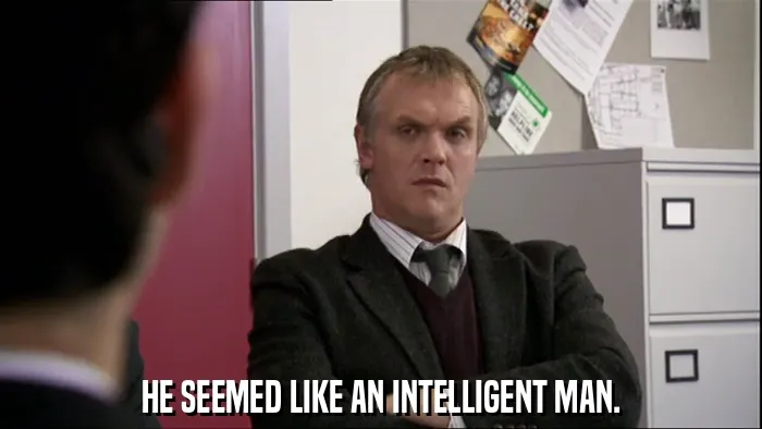 HE SEEMED LIKE AN INTELLIGENT MAN.