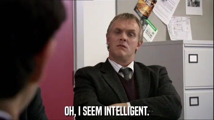 OH, I SEEM INTELLIGENT.