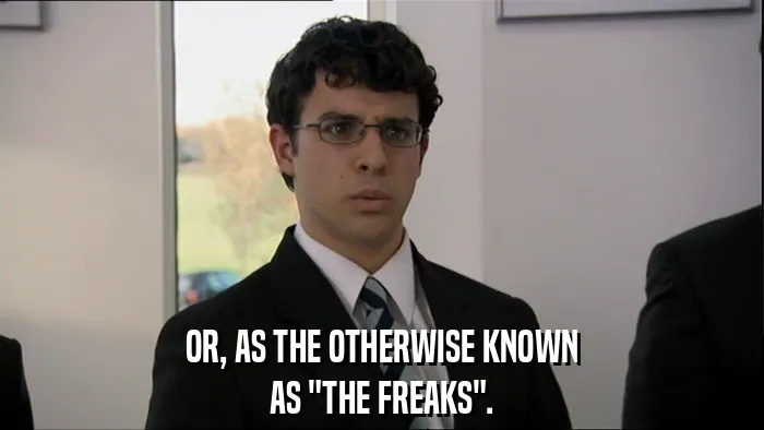 OR, AS THE OTHERWISE KNOWN
AS "THE FREAKS".