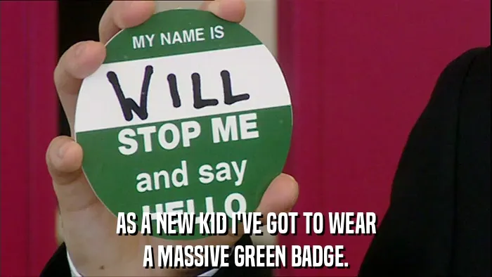 AS A NEW KID I'VE GOT TO WEAR
A MASSIVE GREEN BADGE.