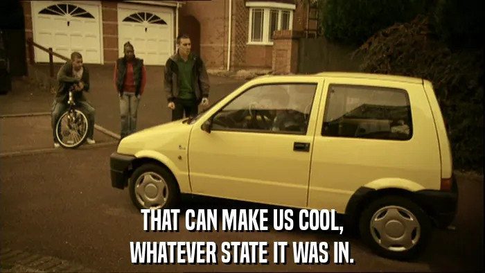 THAT CAN MAKE US COOL,
WHATEVER STATE IT WAS IN.