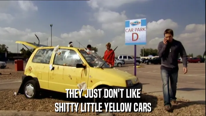 THEY JUST DON'T LIKE
SHITTY LITTLE YELLOW CARS