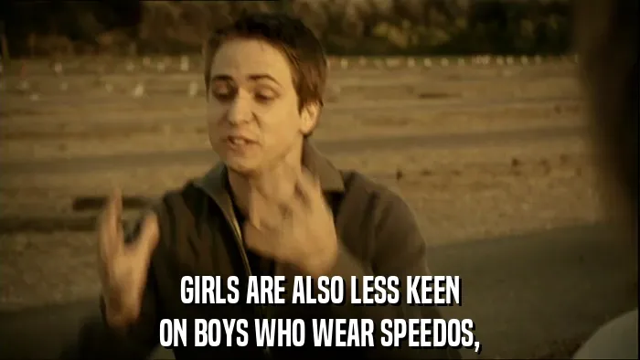 GIRLS ARE ALSO LESS KEEN
ON BOYS WHO WEAR SPEEDOS,