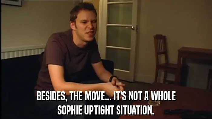 BESIDES, THE MOVE... IT'S NOT A WHOLE
SOPHIE UPTIGHT SITUATION.