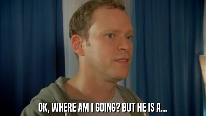 OK, WHERE AM I GOING? BUT HE IS A...