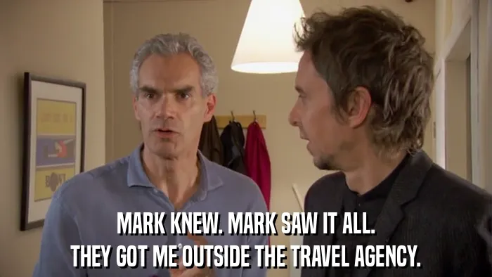 MARK KNEW. MARK SAW IT ALL.
THEY GOT ME OUTSIDE THE TRAVEL AGENCY.