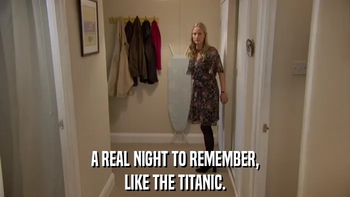 A REAL NIGHT TO REMEMBER,
LIKE THE TITANIC.